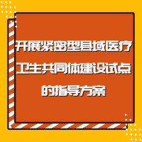 關(guān)于開(kāi)展緊密型縣域醫(yī)療衛(wèi)生共同體建設(shè)試點(diǎn)的指導(dǎo)方案